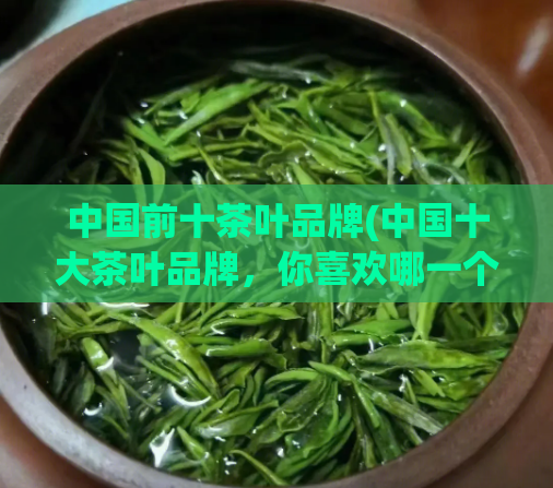 中国前十茶叶品牌(中国十大茶叶品牌，你喜欢哪一个？)