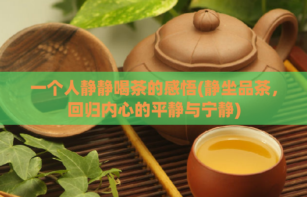 一个人静静喝茶的感悟(静坐品茶，回归内心的平静与宁静)