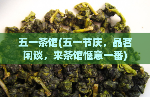 五一茶馆(五一节庆，品茗闲谈，来茶馆惬意一番)