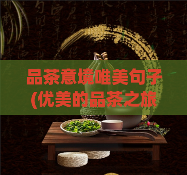 品茶意境唯美句子(优美的品茶之旅：享受意境巧思)