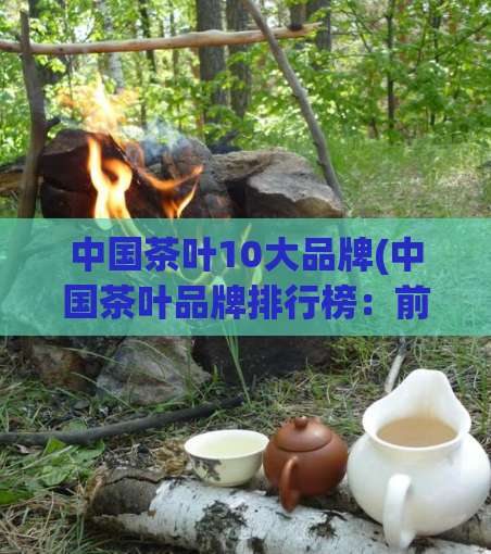 中国茶叶10大品牌(中国茶叶品牌排行榜：前十品牌大盘点！)