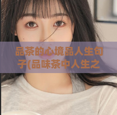 品茶的心境品人生句子(品味茶中人生之味)