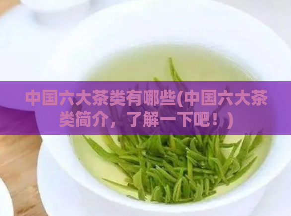 中国六大茶类有哪些(中国六大茶类简介，了解一下吧！)