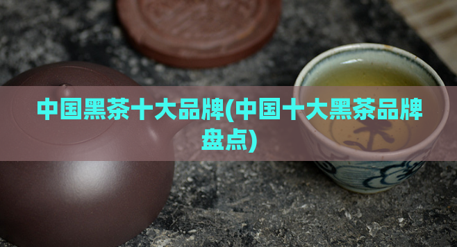 中国黑茶十大品牌(中国十大黑茶品牌盘点)