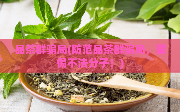 品茶群骗局(防范品茶群骗局,警惕不法分子!)