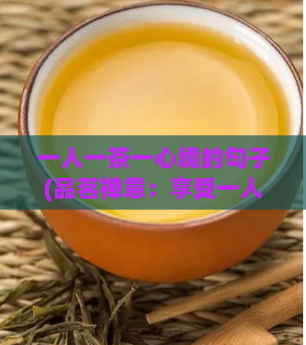 一人一茶一心境的句子(品茗禅意：享受一人一茶一心境的舒适体验)