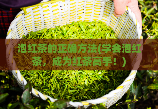 泡红茶的正确方法(学会泡红茶，成为红茶高手！)