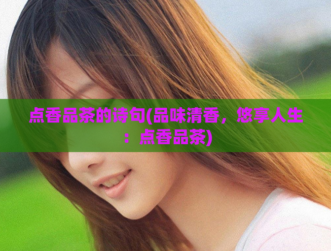 点香品茶的诗句(品味清香，悠享人生：点香品茶)
