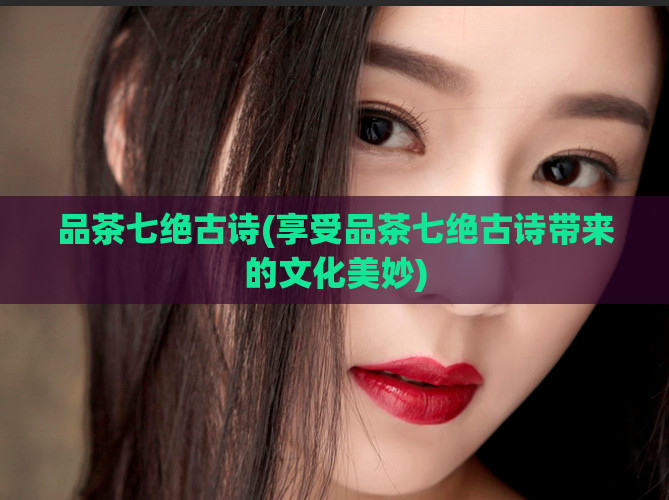 品茶七绝古诗(享受品茶七绝古诗带来的文化美妙)