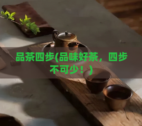 品茶四步(品味好茶，四步不可少！)