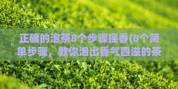 正确的泡茶8个步骤摇香(8个简单步骤，教你泡出香气四溢的茶)