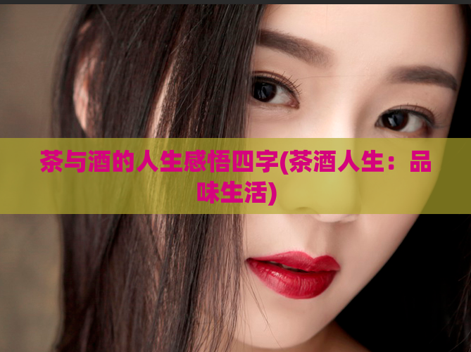 茶与酒的人生感悟四字(茶酒人生：品味生活)