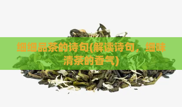 细细品茶的诗句(解读诗句，细味清茶的香气)