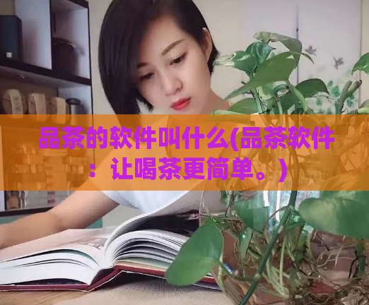 品茶的软件叫什么(品茶软件：让喝茶更简单。)