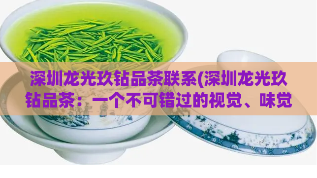 深圳龙光玖钻品茶联系(深圳龙光玖钻品茶：一个不可错过的视觉、味觉之旅)