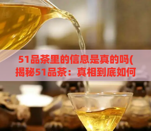 51品茶里的信息是真的吗(揭秘51品茶:真相到底如何?)