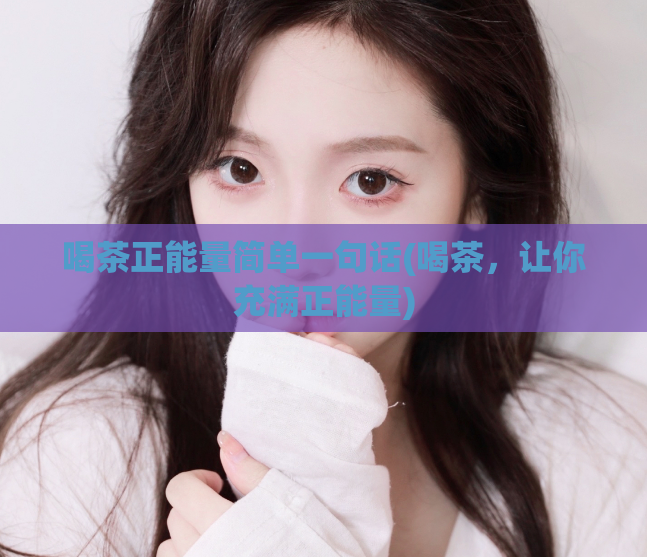 喝茶正能量简单一句话(喝茶,让你充满正能量)
