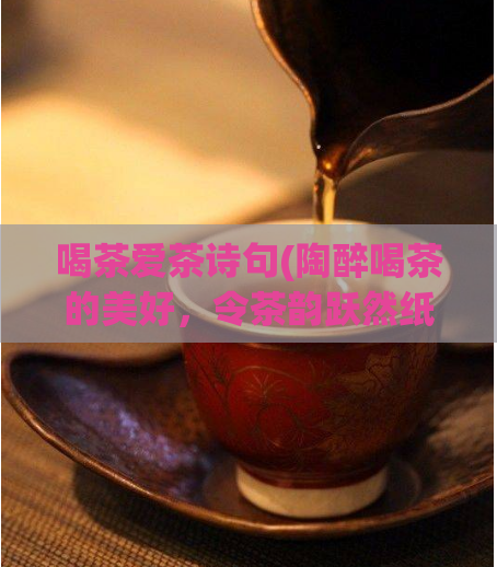 喝茶爱茶诗句(陶醉喝茶的美好，令茶韵跃然纸上)