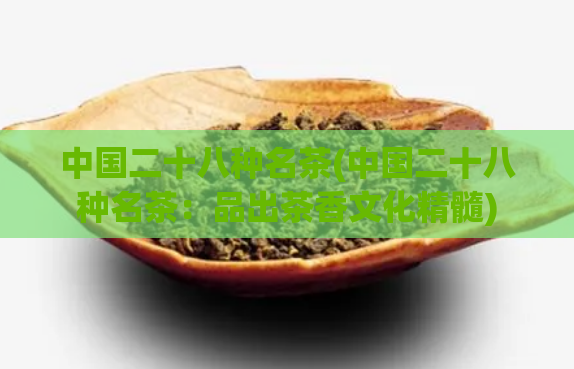 中国二十八种名茶(中国二十八种名茶:品出茶香文化精髓)