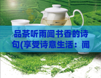 品茶听雨闻书香的诗句(享受诗意生活：闻书香，品茶味，听雨声)