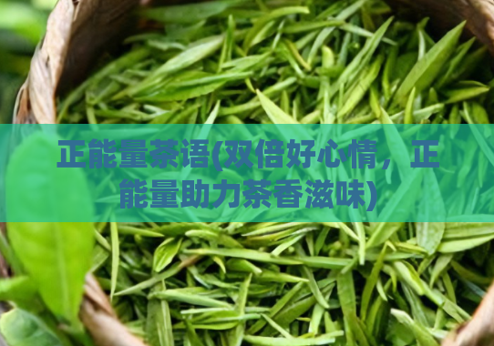 正能量茶语(双倍好心情，正能量助力茶香滋味)