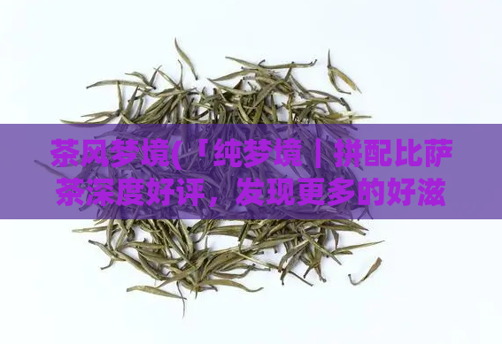 茶风梦境(「纯梦境|拼配比萨茶深度好评,发现更多的好滋味」)