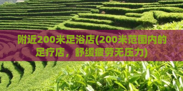 附近200米足浴店(200米范围内的足疗店，舒缓疲劳无压力)