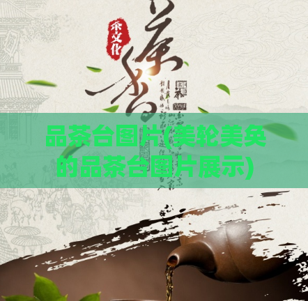 品茶台图片(美轮美奂的品茶台图片展示)