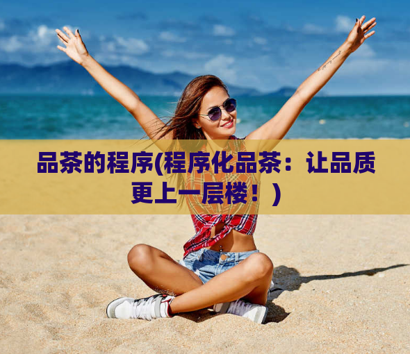 品茶的程序(程序化品茶:让品质更上一层楼!)