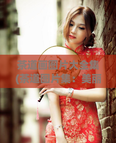 茶道画图片大全集(茶道图片集:美丽的中国传统艺术展示)