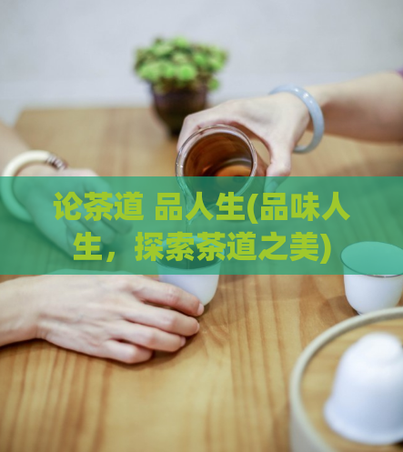 论茶道 品人生(品味人生，探索茶道之美)