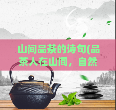 山间品茶的诗句(品茶人在山间，自然回归真味道)
