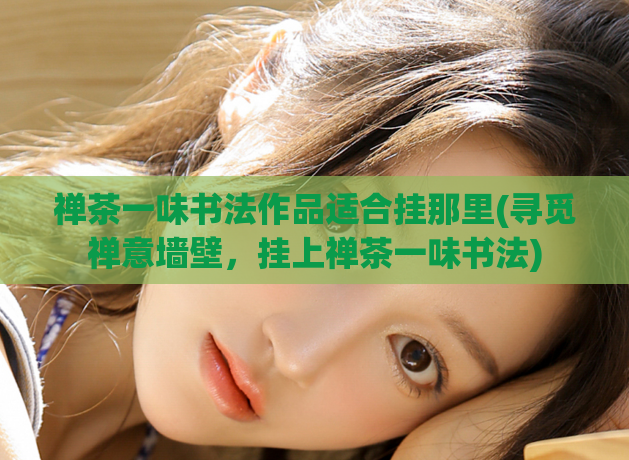 禅茶一味书法作品适合挂那里(寻觅禅意墙壁,挂上禅茶一味书法)