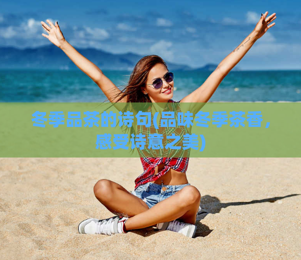 冬季品茶的诗句(品味冬季茶香,感受诗意之美)