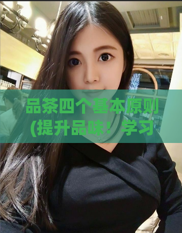 品茶四个基本原则(提升品味!学习4个品茶基本规则)