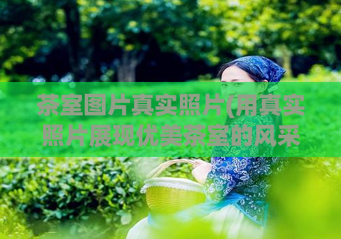 茶室图片真实照片(用真实照片展现优美茶室的风采)