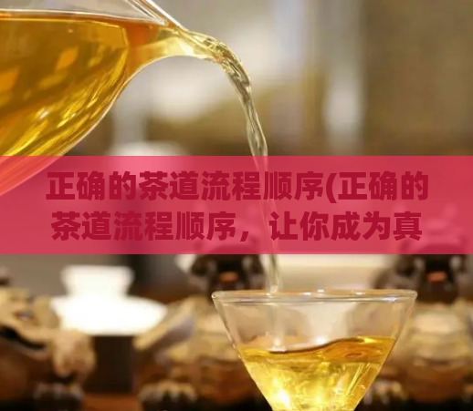 正确的茶道流程顺序(正确的茶道流程顺序，让你成为真正的茶道家)