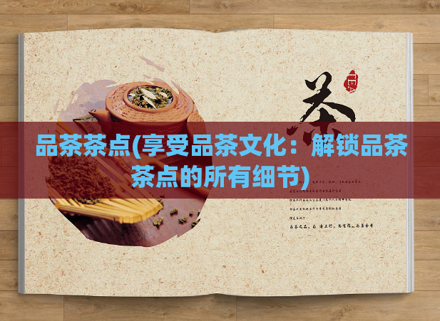 品茶茶点(享受品茶文化：解锁品茶茶点的所有细节)