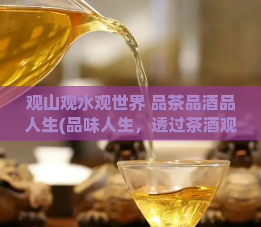 观山观水观世界 品茶品酒品人生(品味人生,透过茶酒观世界)