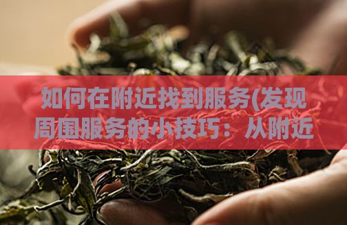 如何在附近找到服务(发现周围服务的小技巧:从附近发现更多服务!)
