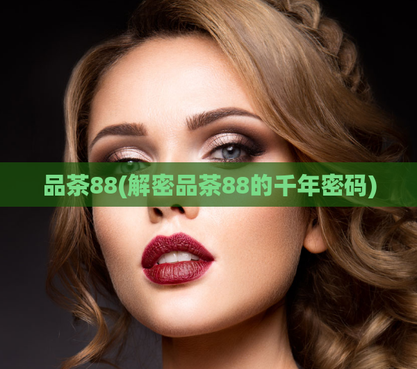 品茶88(解密品茶88的千年密码)