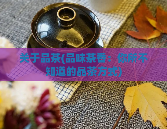 关于品茶(品味茶香:你所不知道的品茶方式)