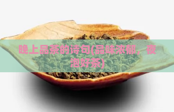 晚上品茶的诗句(品味浓郁,夜泡好茶)