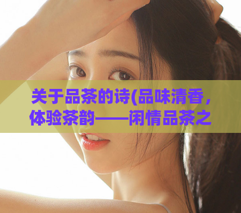 关于品茶的诗(品味清香，体验茶韵——闲情品茶之乐)