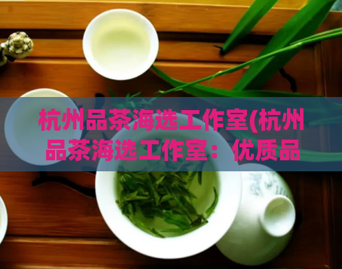 杭州品茶海选工作室(杭州品茶海选工作室:优质品茶选手争夺战)