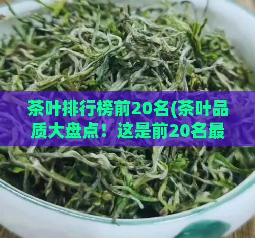 茶叶排行榜前20名(茶叶品质大盘点！这是前20名最受欢迎的茶叶！)