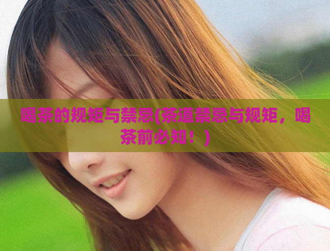 喝茶的规矩与禁忌(茶道禁忌与规矩，喝茶前必知！)