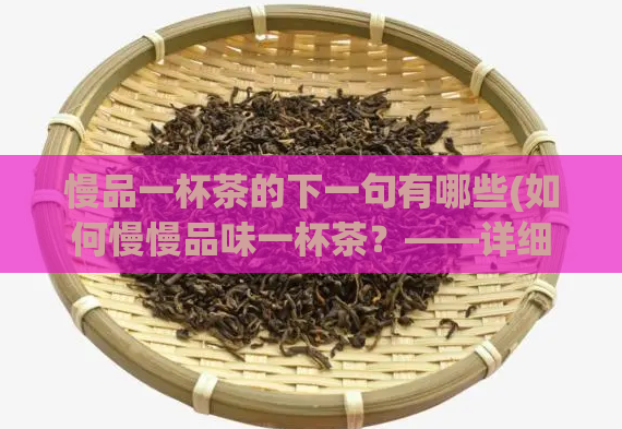 慢品一杯茶的下一句有哪些(如何慢慢品味一杯茶?——详细解析品茶技巧)