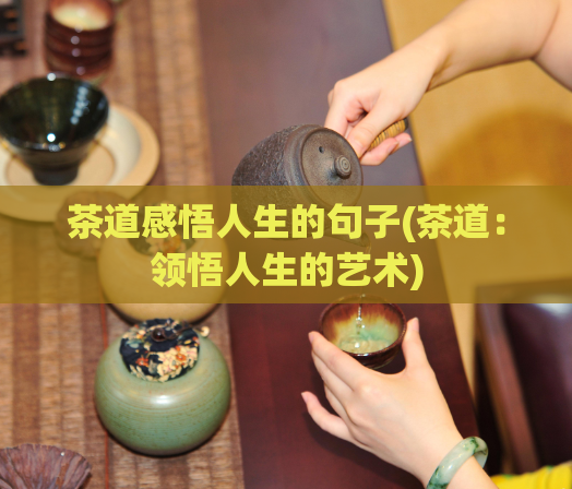 茶道感悟人生的句子(茶道:领悟人生的艺术)