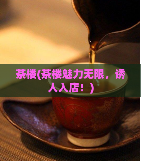 茶楼(茶楼魅力无限,诱人入店!)